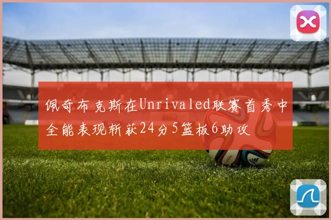 佩奇布克斯在Unrivaled联赛首秀中全能表现斩获24分5篮板6助攻