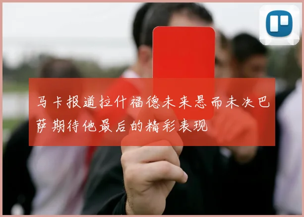 马卡报道拉什福德未来悬而未决巴萨期待他最后的精彩表现