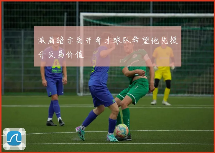 浓眉暗示离开奇才球队希望他先提升交易价值