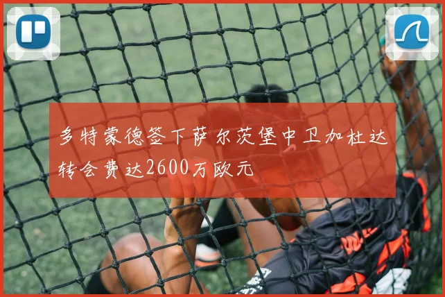 多特蒙德签下萨尔茨堡中卫加杜达转会费达2600万欧元