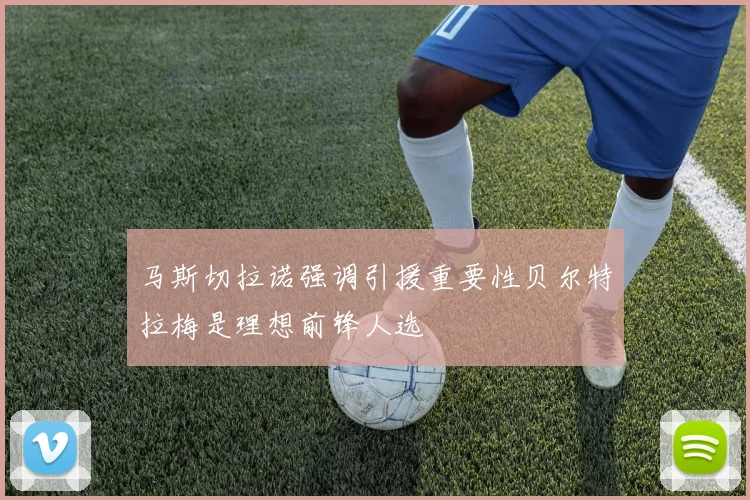 马斯切拉诺强调引援重要性贝尔特拉梅是理想前锋人选