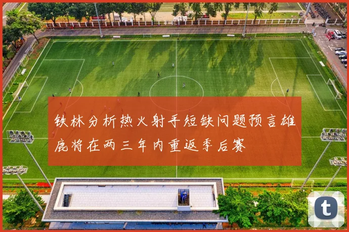 铁林分析热火射手短缺问题预言雄鹿将在两三年内重返季后赛