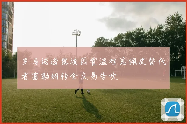 罗马诺透露埃因霍温难觅佩皮替代者富勒姆转会交易告吹