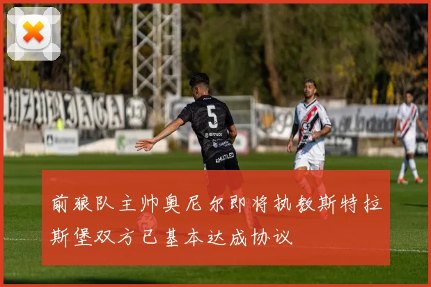 前狼队主帅奥尼尔即将执教斯特拉斯堡双方已基本达成协议