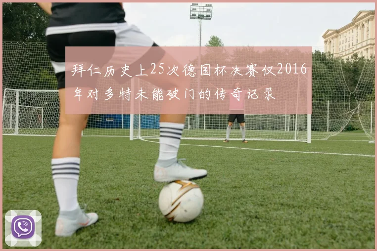 拜仁历史上25次德国杯决赛仅2016年对多特未能破门的传奇记录