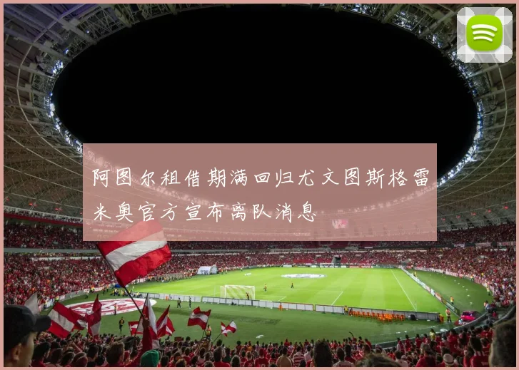 阿图尔租借期满回归尤文图斯格雷米奥官方宣布离队消息