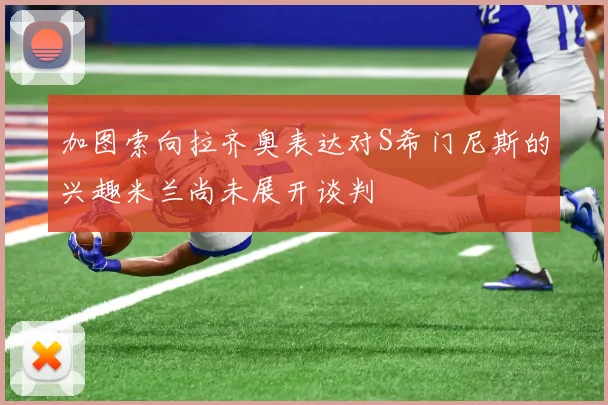 加图索向拉齐奥表达对S希门尼斯的兴趣米兰尚未展开谈判